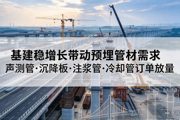 连平基建稳增长带动预埋监测管材需求，声测管、沉降板、注浆管订单持续放量