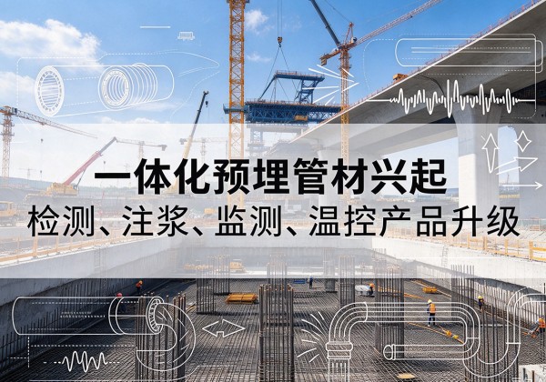 连平一体化管材产品兴起，声测注浆一体管、多功能预埋管应用增多